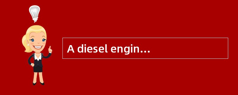 A diesel engine is similar to a gasoline