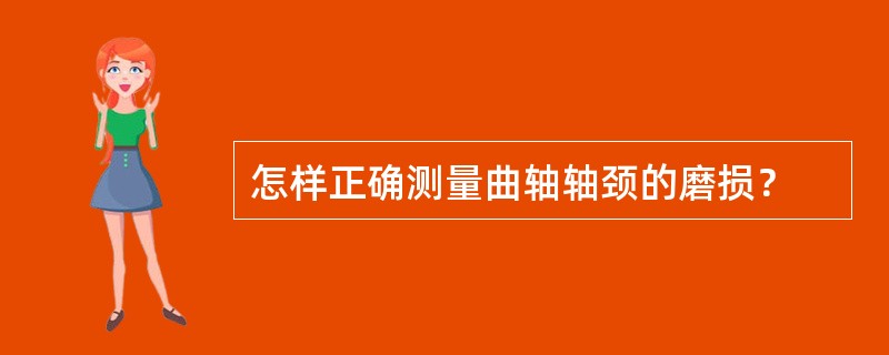 怎样正确测量曲轴轴颈的磨损？