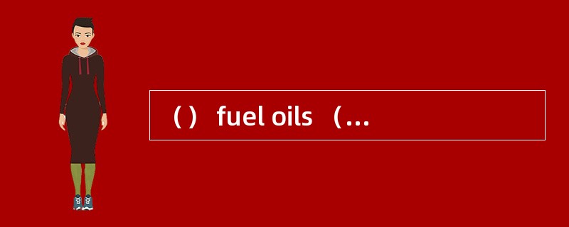 （） fuel oils （） lubricating oils require