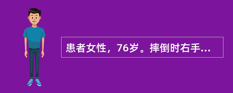 患者女性，76岁。摔倒时右手撑地，腕部疼痛、肿胀。查体：右腕部呈“枪刺刀”畸形。