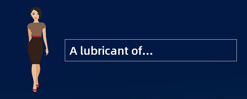 A lubricant often has to perform many du