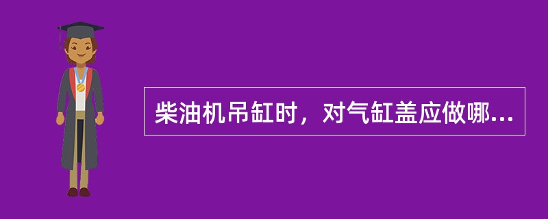 柴油机吊缸时，对气缸盖应做哪些检查？