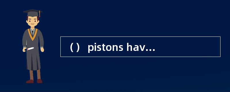 （） pistons have low inertia and high coe