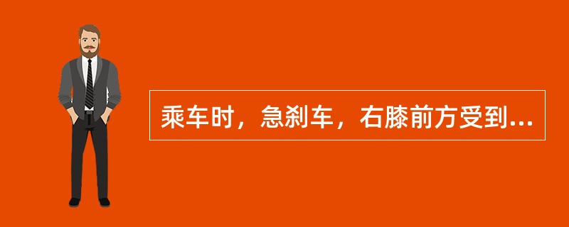 乘车时，急刹车，右膝前方受到撞击，出现右髋剧痛，髋关节运动障碍，处于屈曲内收、内