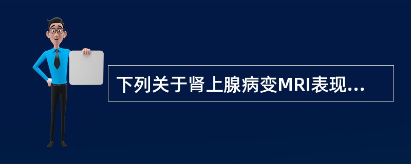 下列关于肾上腺病变MRI表现的描述，错误的是（）。