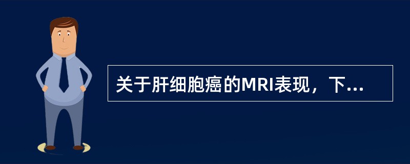 关于肝细胞癌的MRI表现，下列说法错误的是（）。