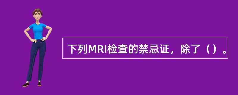 下列MRI检查的禁忌证，除了（）。