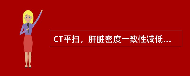 CT平扫，肝脏密度一致性减低，CT值低于脾脏。应首先考虑为（）。