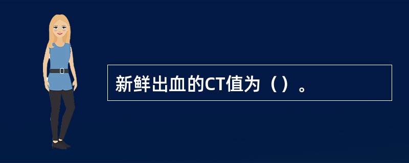 新鲜出血的CT值为（）。