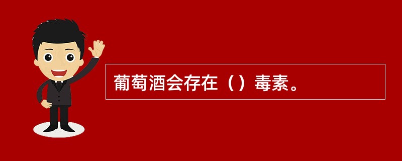 葡萄酒会存在（）毒素。