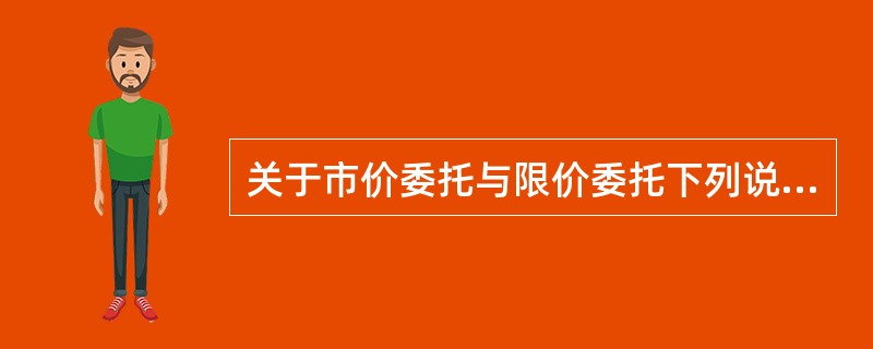 关于市价委托与限价委托下列说法正确的有()。