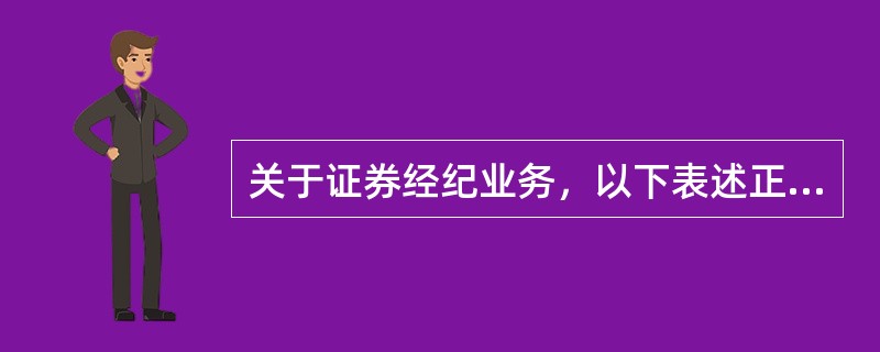 关于证券经纪业务，以下表述正确的有（）