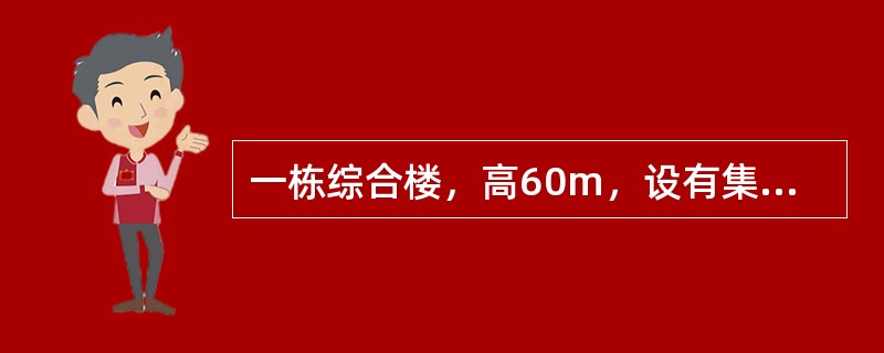 一栋综合楼，高60m，设有集中空调系统，地下一层为设备层，地下二层为汽车库，地上