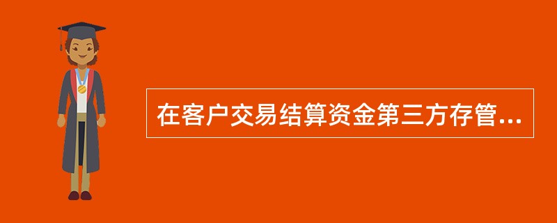 在客户交易结算资金第三方存管的约束下，指定商业银行与证券公司及其客户签订客户的交