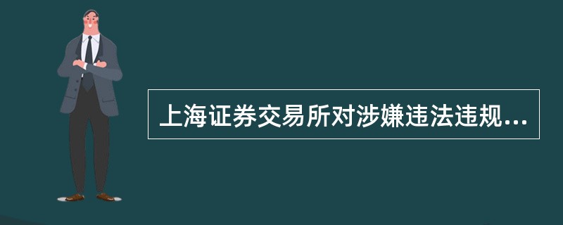 上海证券交易所对涉嫌违法违规交易的证券实施特别停牌的，根据需要可以公布以下信息(