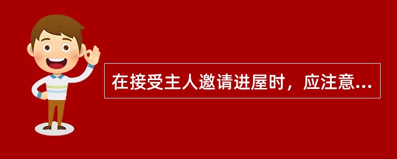 在接受主人邀请进屋时，应注意些什么？