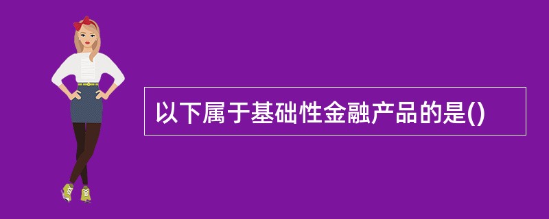 以下属于基础性金融产品的是()