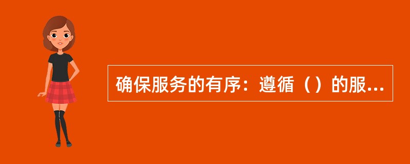 确保服务的有序：遵循（）的服务是一视同仁这一服务原则在具体服务过程中的体现。