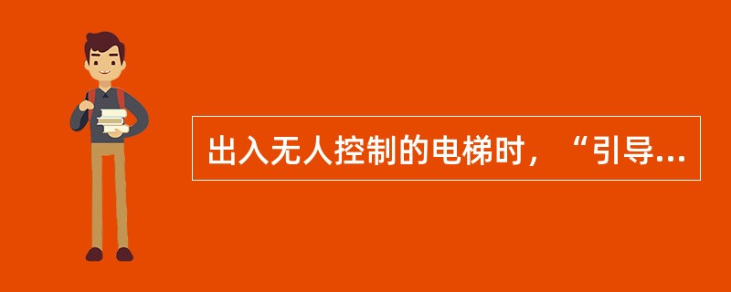 出入无人控制的电梯时，“引导者”须（），出入有人控制的电梯时，“引导者”应（）。