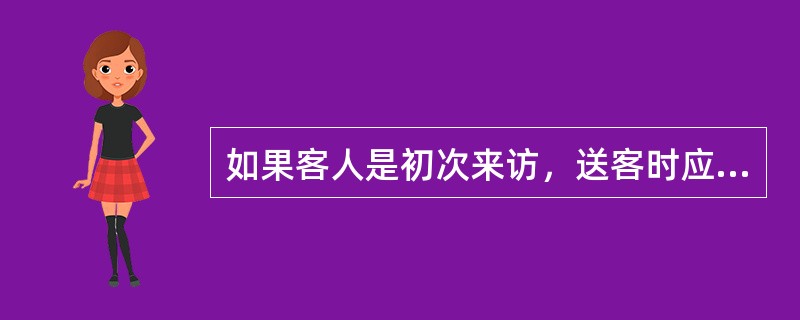 如果客人是初次来访，送客时应注意些什么？