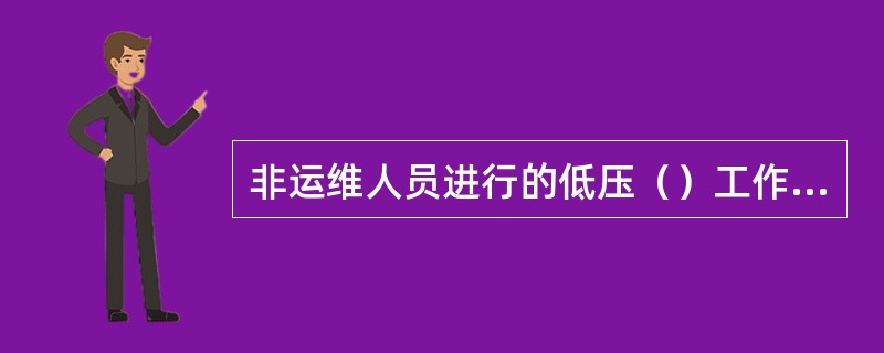 非运维人员进行的低压（）工作，宜填用低压工作票。