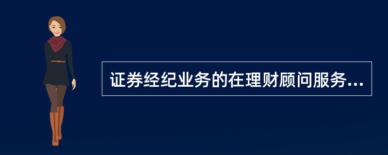 证券经纪业务的在理财顾问服务中，证券公司只提供投资建议，最终决策权在客户。如果客