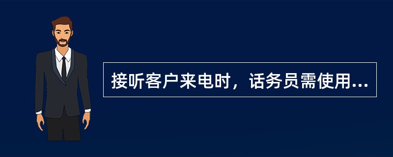 接听客户来电时，话务员需使用统一服务问候语：“（）”