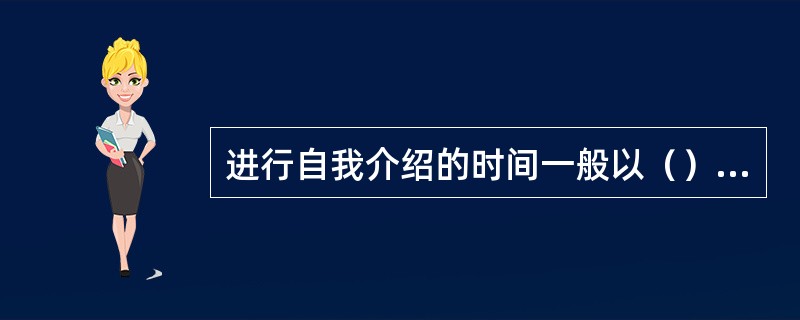 进行自我介绍的时间一般以（）之内为宜，如对方有认识自己的愿望可继续介绍。