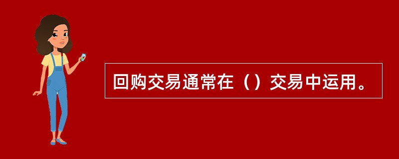 回购交易通常在（）交易中运用。