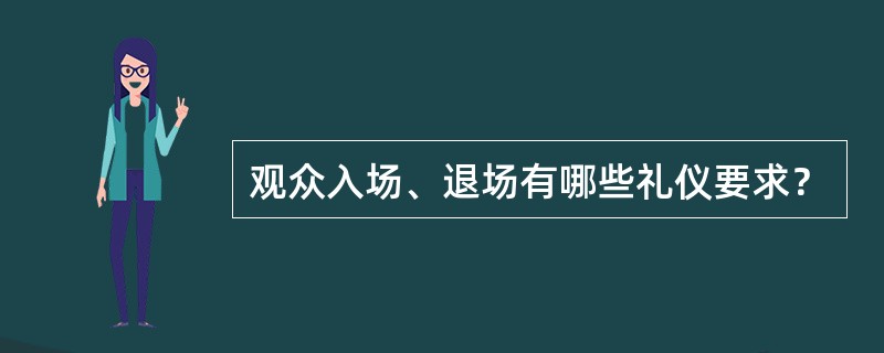 观众入场、退场有哪些礼仪要求？