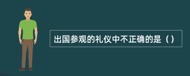 出国参观的礼仪中不正确的是（）