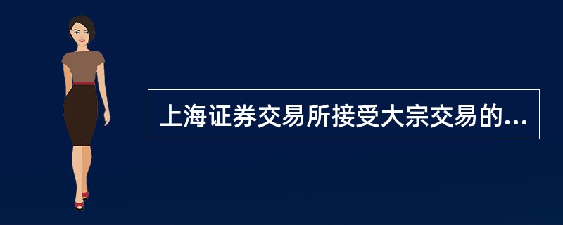 上海证券交易所接受大宗交易的时间是每个交易日（）。