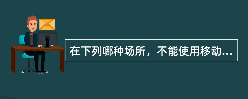 在下列哪种场所，不能使用移动电话（）