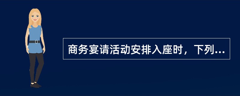 商务宴请活动安排入座时，下列正确的做法是（）