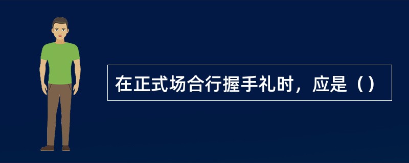 在正式场合行握手礼时，应是（）