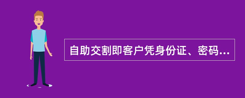 自助交割即客户凭身份证、密码在自助交割机上自助进行交割，自行打印交割单。（）