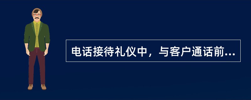 电话接待礼仪中，与客户通话前服务人员需做那些必要的准备工作（）