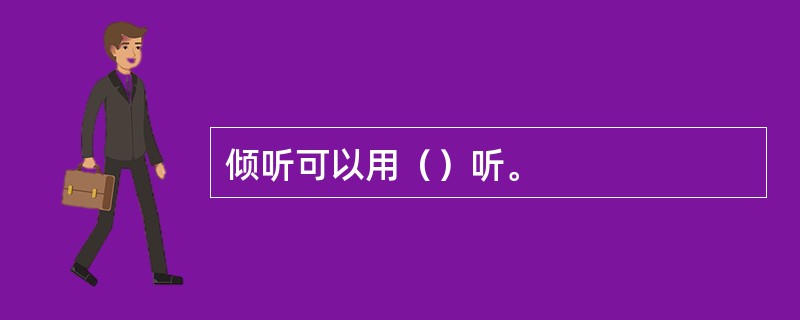 倾听可以用（）听。