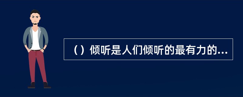 （）倾听是人们倾听的最有力的方式，指有响应或回应地听。