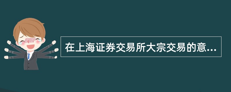 在上海证券交易所大宗交易的意向申报中，无涨跌幅限制证券的大宗交易成交价格，由买卖