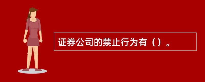证券公司的禁止行为有（）。