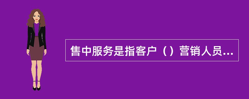 售中服务是指客户（）营销人员提供的服务。