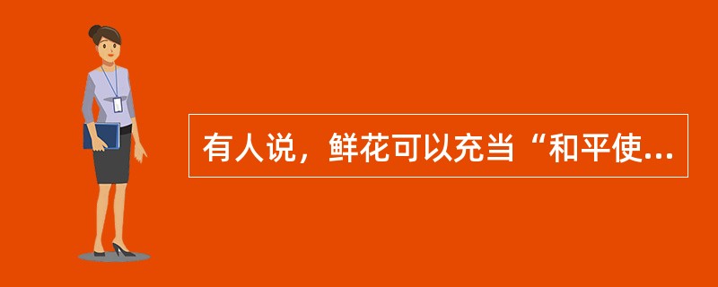 有人说，鲜花可以充当“和平使者”，你认为如何？