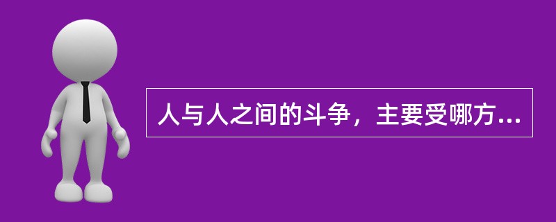 人与人之间的斗争，主要受哪方面的文化影响（）