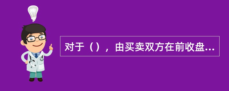 对于（），由买卖双方在前收盘价的上下30%之间自行协商确定。