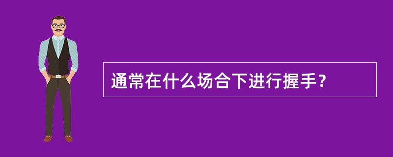 通常在什么场合下进行握手？