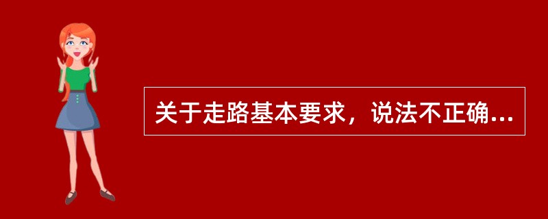 关于走路基本要求，说法不正确的是（）