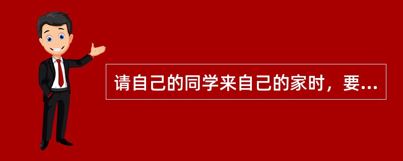 请自己的同学来自己的家时，要注意什么？