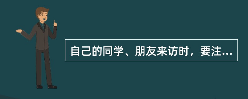 自己的同学、朋友来访时，要注意什么？