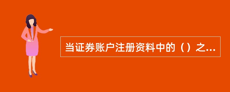 当证券账户注册资料中的（）之一发生变化时，账户持有人应及时办理注册资料变更手续。